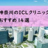 神奈川でICL手術が受けられる眼科14選！費用と実績でおすすめは？【2023年最新】